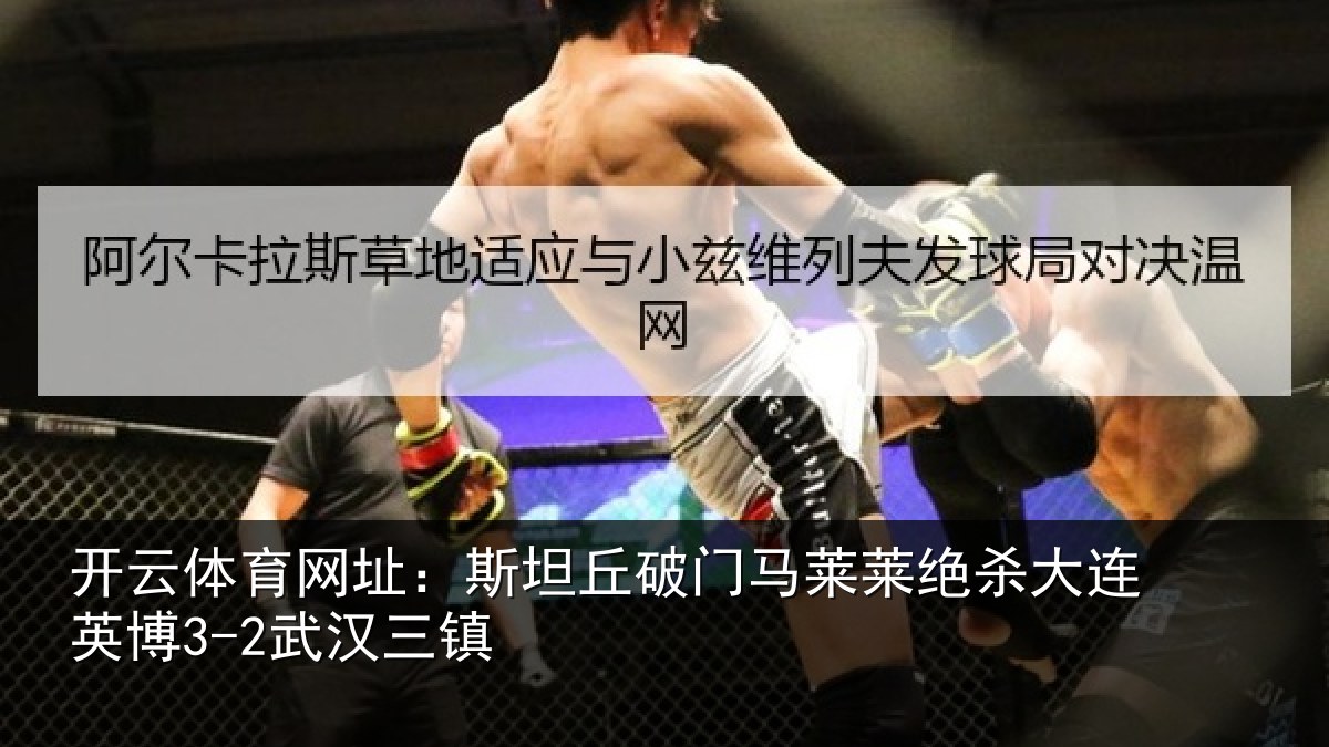 开云体育网址：斯坦丘破门马莱莱绝杀大连英博3-2武汉三镇