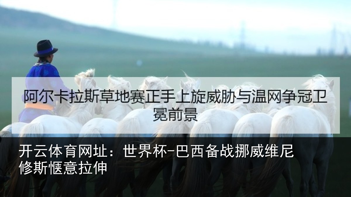开云体育网址:世界杯-巴西备战挪威维尼修斯惬意拉伸