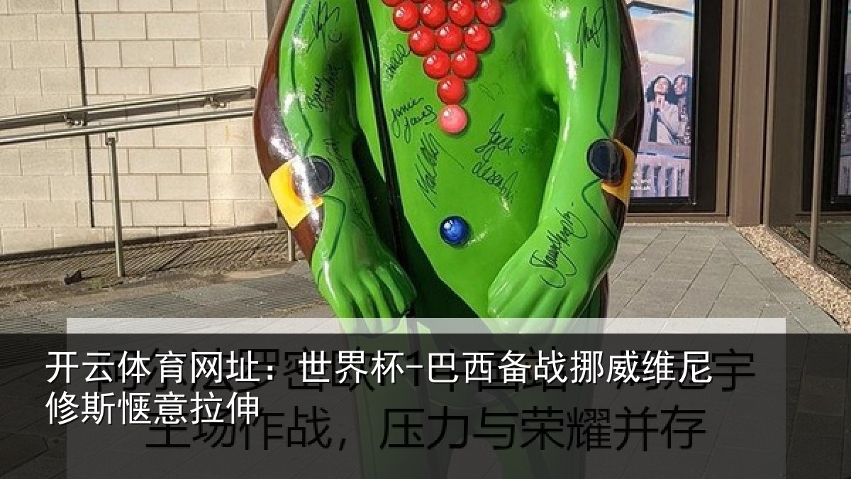开云体育网址：世界杯-巴西备战挪威维尼修斯惬意拉伸