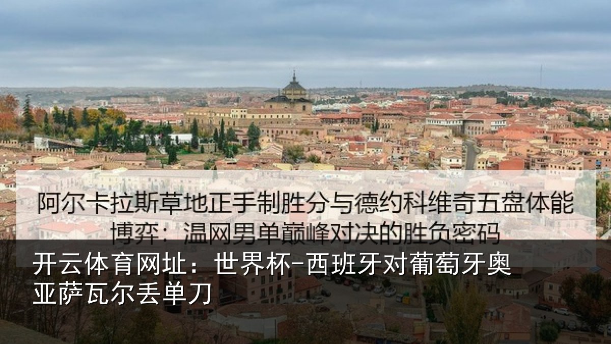 开云体育网址:世界杯-西班牙对葡萄牙奥亚萨瓦尔丢单刀