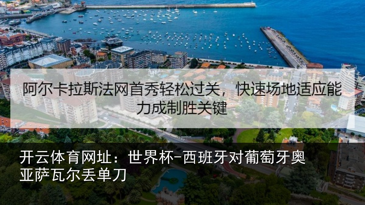 开云体育网址:世界杯-西班牙对葡萄牙奥亚萨瓦尔丢单刀