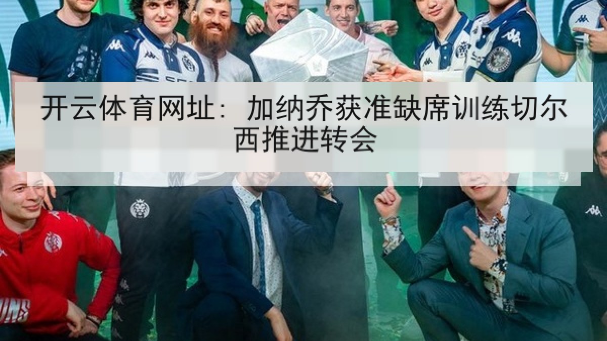 开云体育网址: 加纳乔获准缺席训练切尔西推进转会