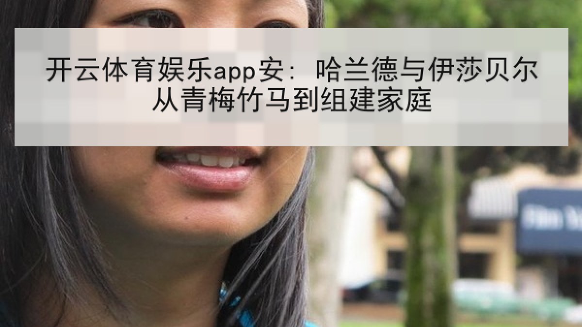 开云体育娱乐app安: 哈兰德与伊莎贝尔从青梅竹马到组建家庭