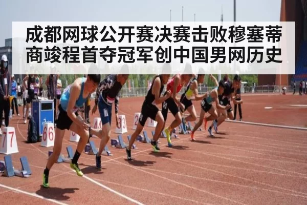 成都网球公开赛决赛击败穆塞蒂商竣程首夺冠军创中国男网历史