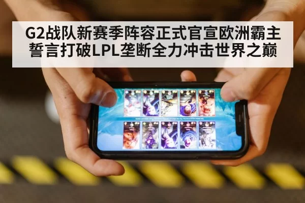G2战队新赛季阵容正式官宣欧洲霸主誓言打破LPL垄断全力冲击世界之巅