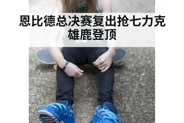恩比德总决赛复出抢七力克雄鹿登顶