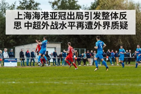 上海海港亚冠出局引发整体反思 中超外战水平再遭外界质疑